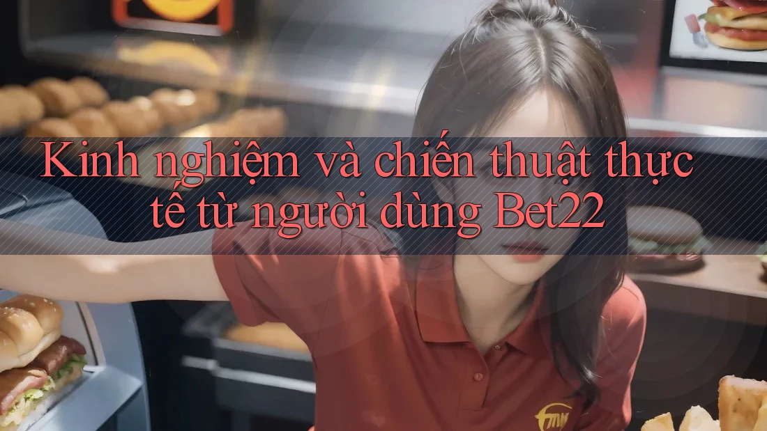 Kinh nghiệm và chiến thuật thực tế từ người dùng Bet22