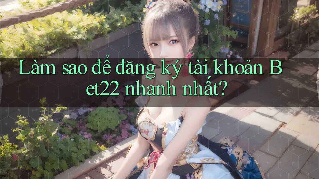 Làm sao để đăng ký tài khoản Bet22 nhanh nhất? Làm sao để đăng ký tài khoản Bet22 nhanh nhất?