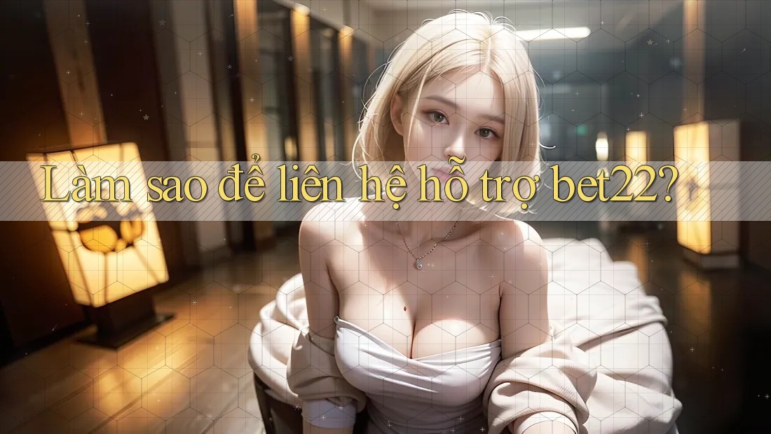 Làm sao để liên hệ hỗ trợ bet22?