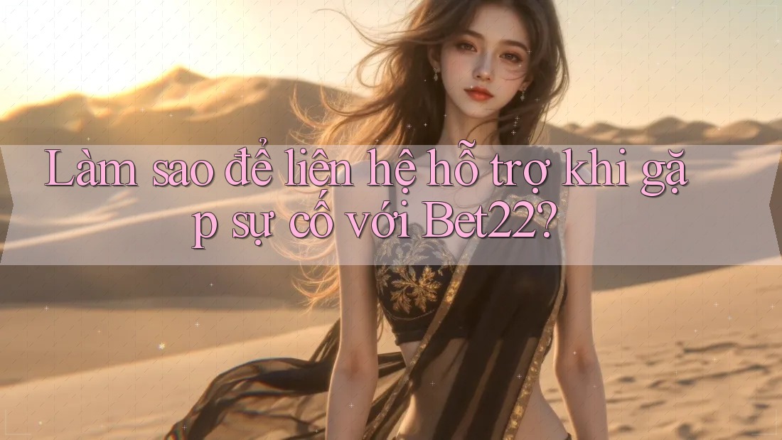 Làm sao để liên hệ hỗ trợ khi gặp sự cố với Bet22? Làm sao để liên hệ hỗ trợ khi gặp sự cố với Bet22?