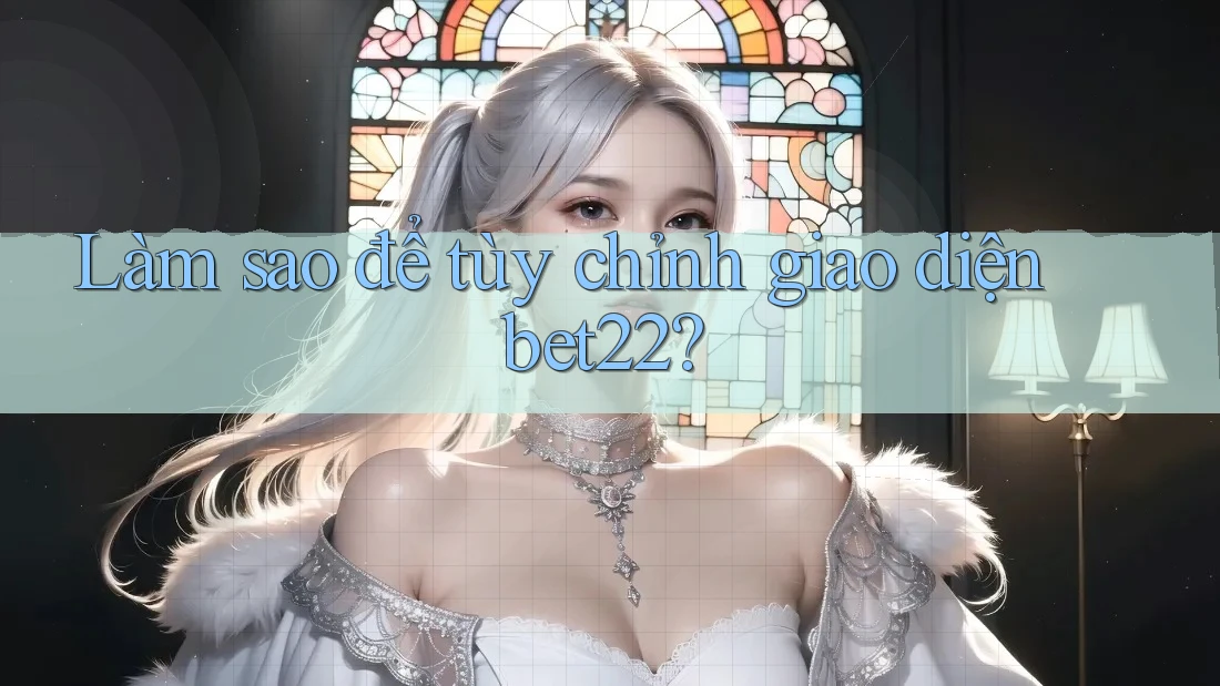 Làm sao để tùy chỉnh giao diện bet22? Làm sao để tùy chỉnh giao diện bet22?