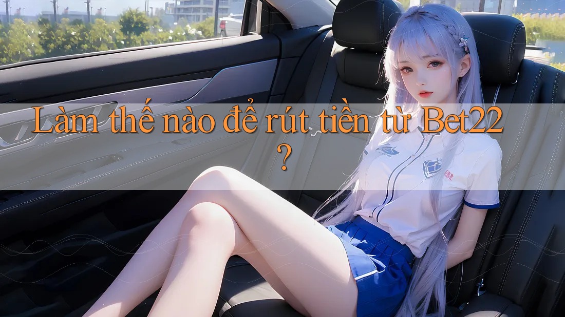 Làm thế nào để rút tiền từ Bet22? Làm thế nào để rút tiền từ Bet22?