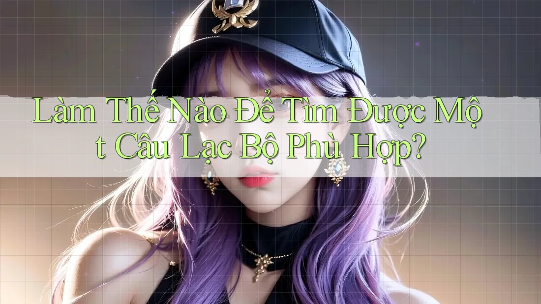 Làm Thế Nào Để Tìm Được Một Câu Lạc Bộ Phù Hợp?