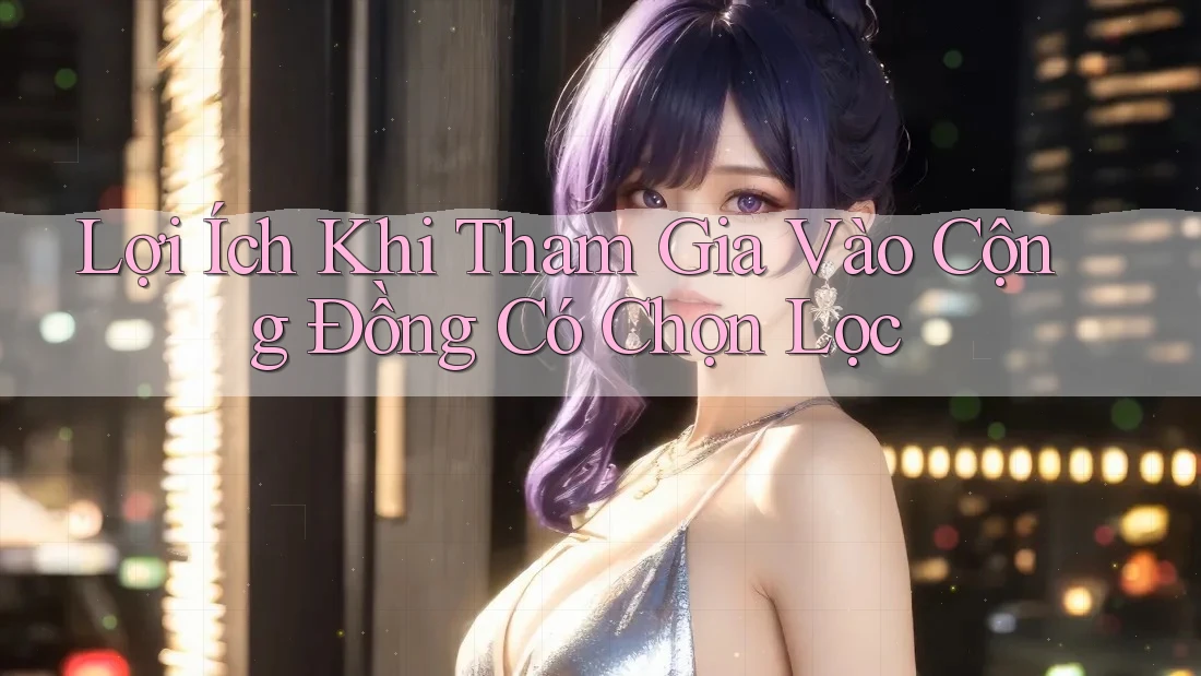 Lợi Ích Khi Tham Gia Vào Cộng Đồng Có Chọn Lọc Lợi Ích Khi Tham Gia Vào Cộng Đồng Có Chọn Lọc