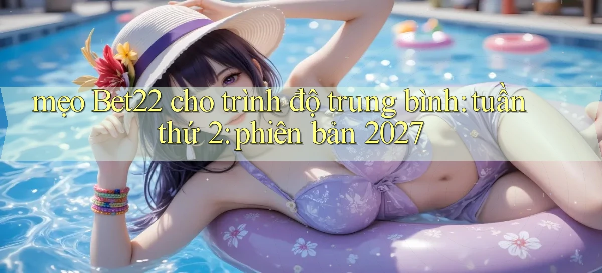mẹo Bet22 cho trình độ trung bình tuần thứ 2 phiên bản 2027