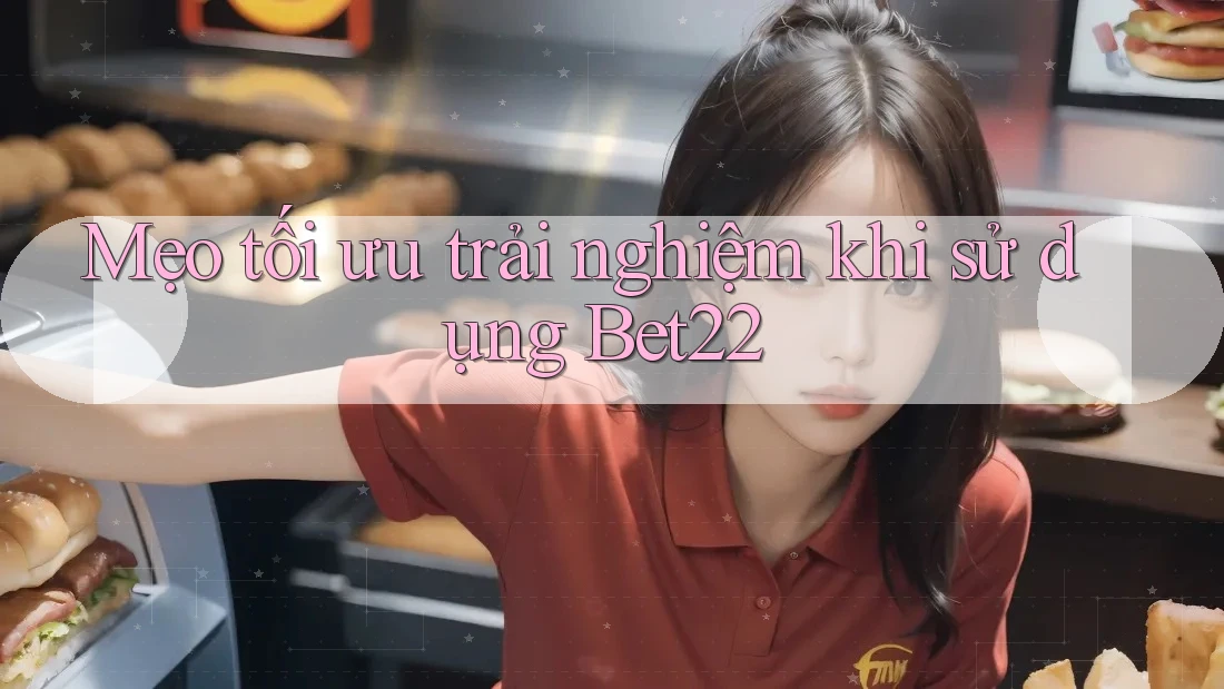 Mẹo tối ưu trải nghiệm khi sử dụng Bet22 Mẹo tối ưu trải nghiệm khi sử dụng Bet22