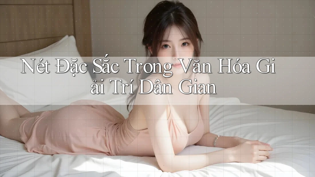 Nét Đặc Sắc Trong Văn Hóa Giải Trí Dân Gian