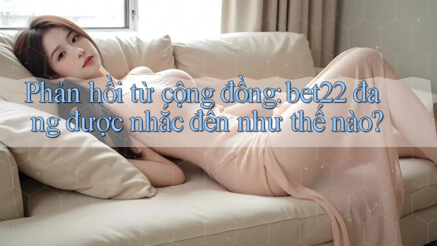 Phản hồi từ cộng đồng: bet22 đang được nhắc đến như thế nào?