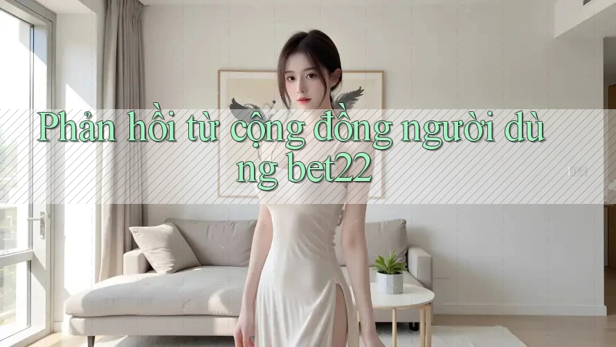 Phản hồi từ cộng đồng người dùng Bet22 Phản hồi từ cộng đồng người dùng Bet22