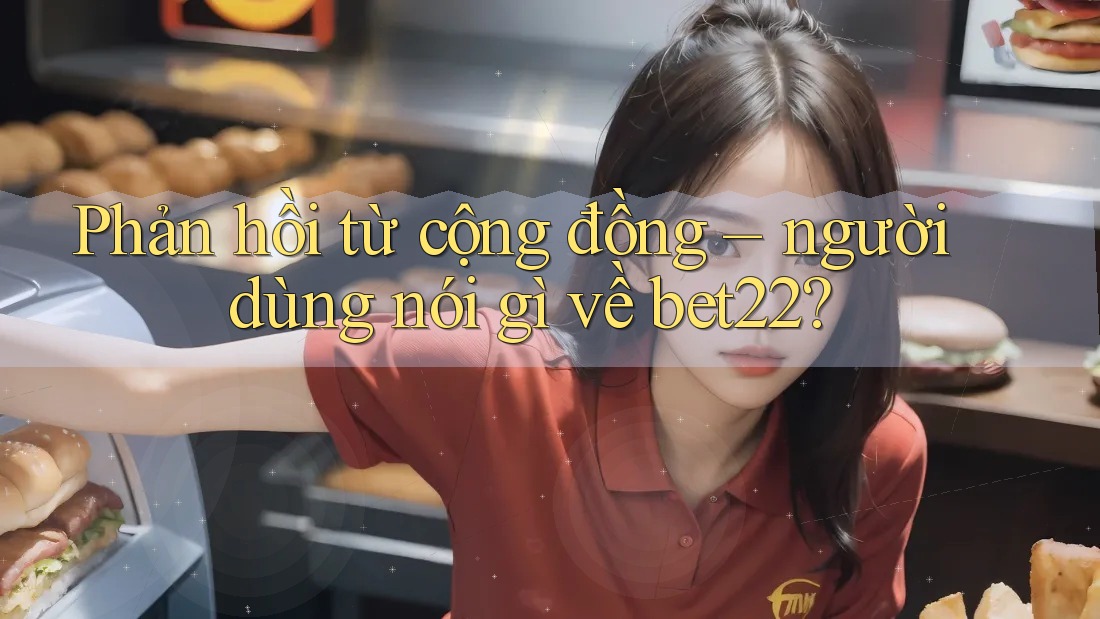 Phản hồi từ cộng đồng – người dùng nói gì về bet22? Phản hồi từ cộng đồng – người dùng nói gì về bet22?