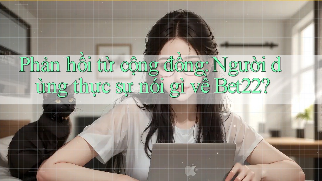 Phản hồi từ cộng đồng: Người dùng thực sự nói gì về Bet22? Phản hồi từ cộng đồng: Người dùng thực sự nói gì về Bet22?