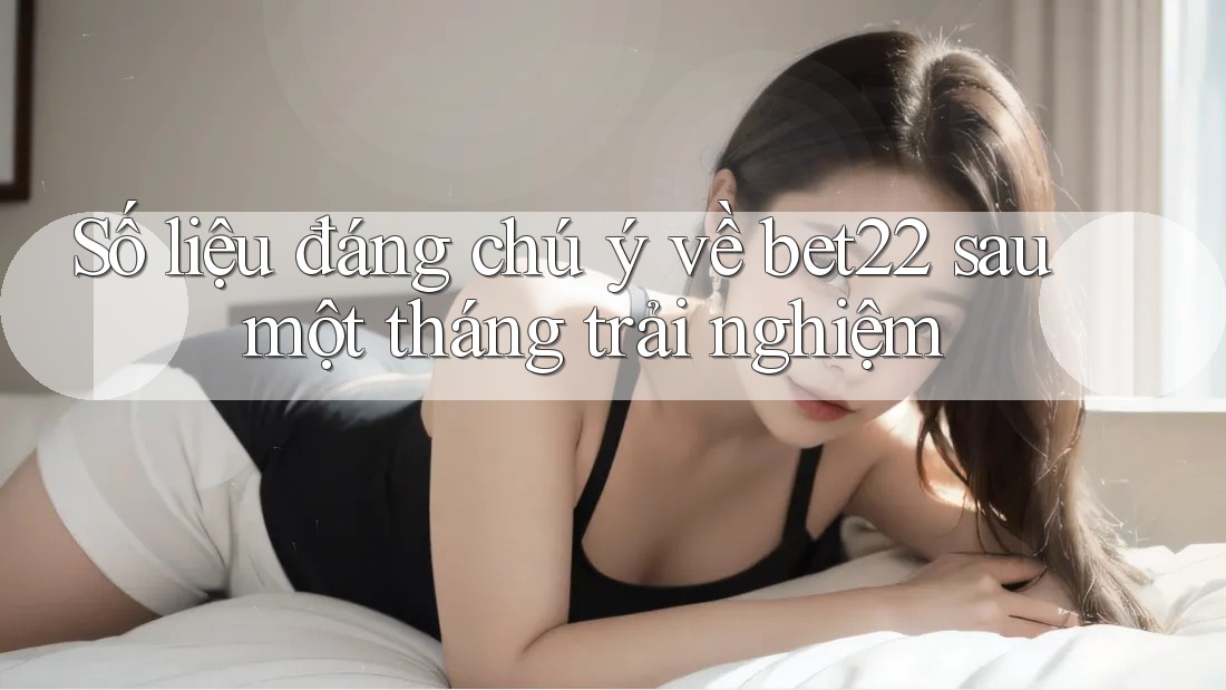 Số liệu đáng chú ý về bet22 sau một tháng trải nghiệm Số liệu đáng chú ý về bet22 sau một tháng trải nghiệm