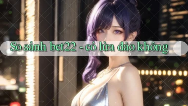 So sánh bet22   có lừa đảo không
