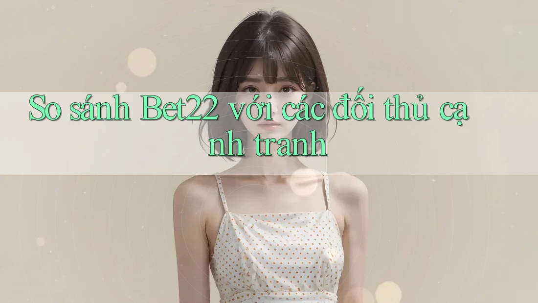 So sánh Bet22 với các đối thủ cạnh tranh So sánh Bet22 với các đối thủ cạnh tranh