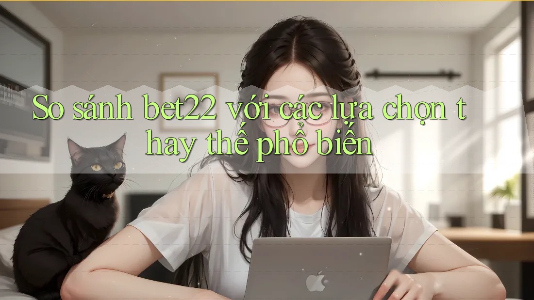 So sánh bet22 với các lựa chọn thay thế phổ biến So sánh bet22 với các lựa chọn thay thế phổ biến