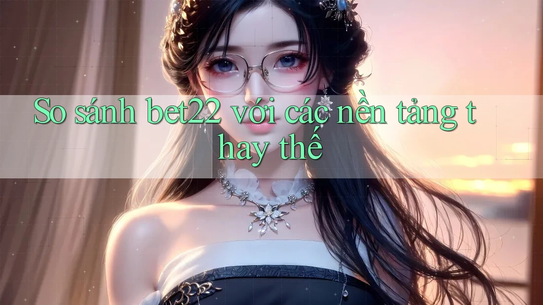 So sánh bet22 với các nền tảng thay thế So sánh bet22 với các nền tảng thay thế