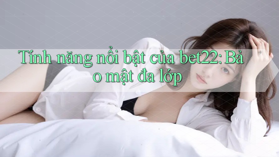 Tính năng nổi bật của bet22: Bảo mật đa lớp