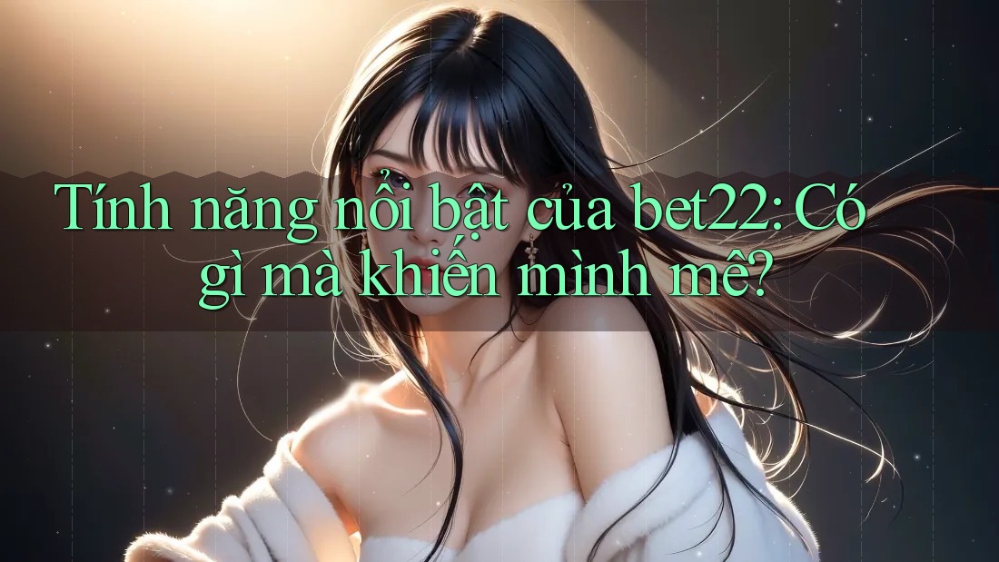 Tính năng nổi bật của bet22: Có gì mà khiến mình mê? Tính năng nổi bật của bet22: Có gì mà khiến mình mê?
