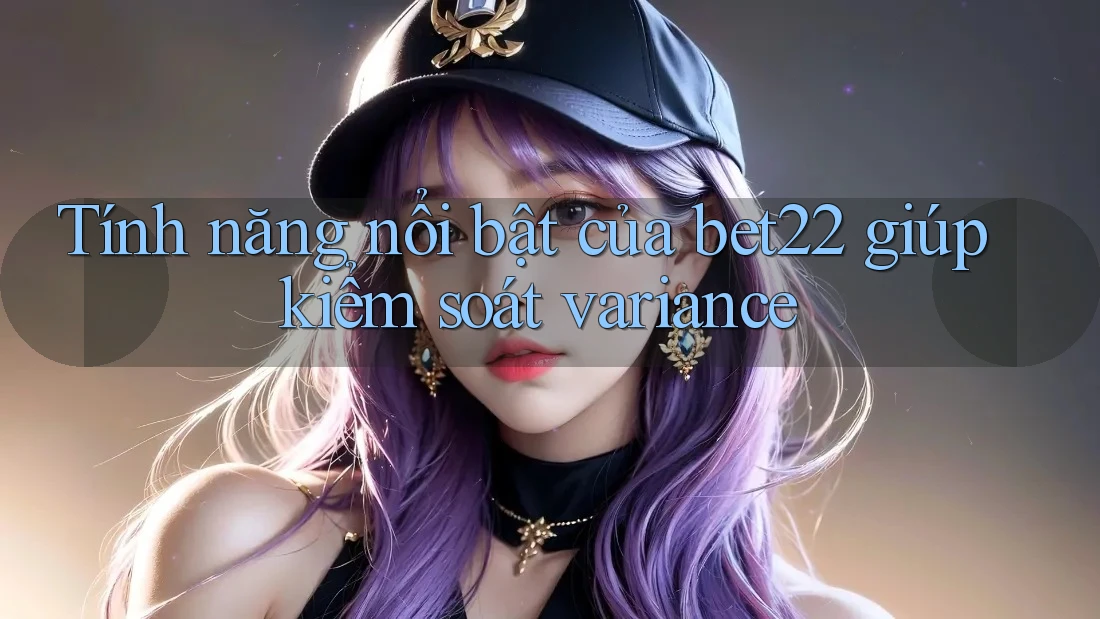 Tính năng nổi bật của bet22 giúp kiểm soát variance