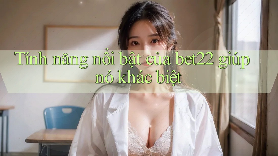 Tính năng nổi bật của bet22 giúp nó khác biệt Tính năng nổi bật của bet22 giúp nó khác biệt