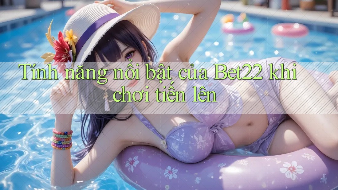 Tính năng nổi bật của Bet22 khi chơi tiến lên Tính năng nổi bật của Bet22 khi chơi tiến lên