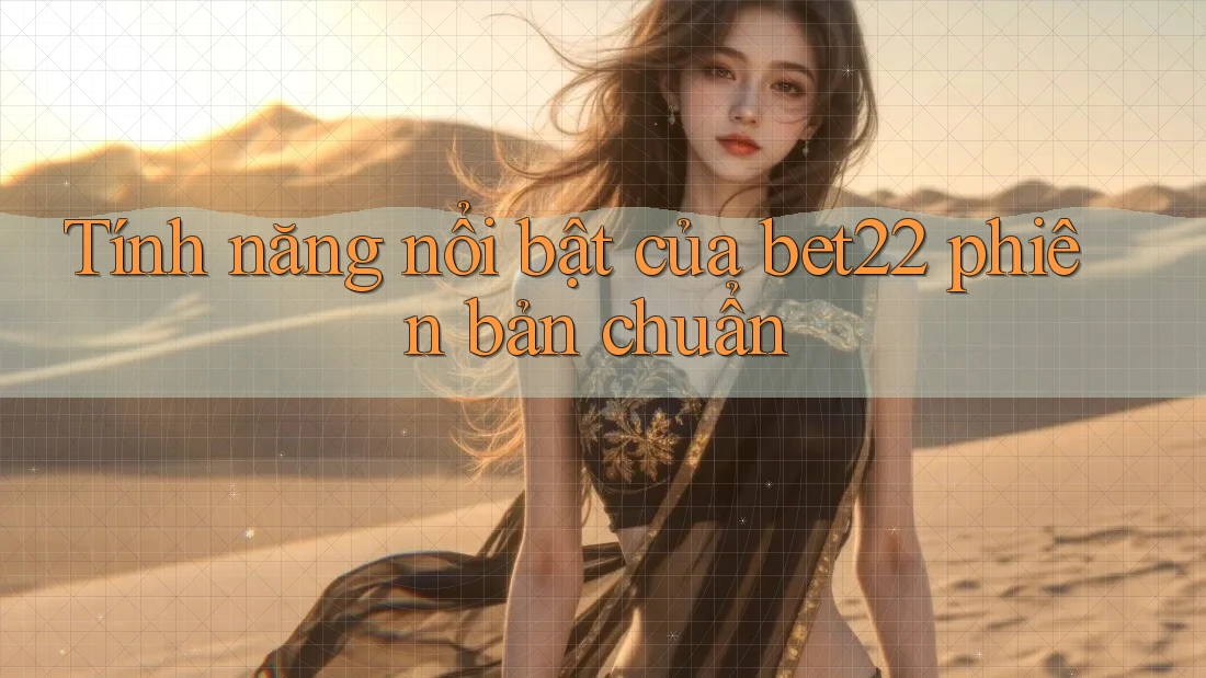 Tính năng nổi bật của bet22 phiên bản chuẩn Tính năng nổi bật của bet22 phiên bản chuẩn