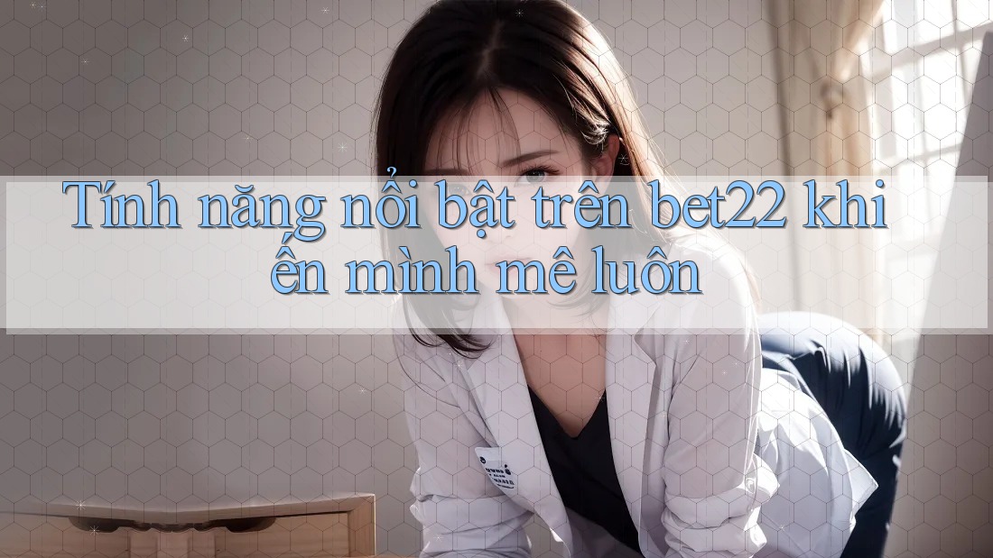 Tính năng nổi bật trên bet22 khiến mình mê luôn