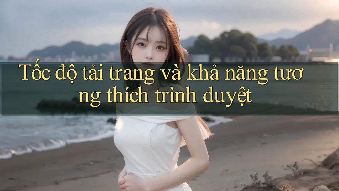 Tốc độ tải trang và khả năng tương thích trình duyệt Tốc độ tải trang và khả năng tương thích trình duyệt
