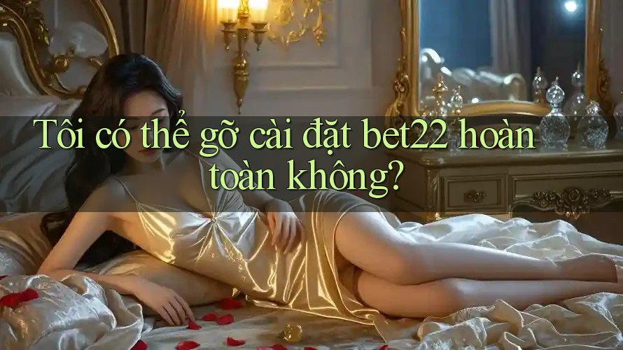 Tôi có thể gỡ cài đặt bet22 hoàn toàn không? Tôi có thể gỡ cài đặt bet22 hoàn toàn không?