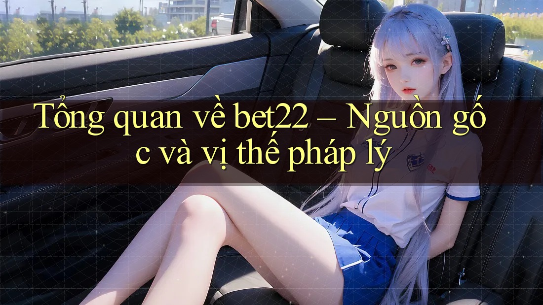 Tổng quan về bet22 – Nguồn gốc và vị thế pháp lý