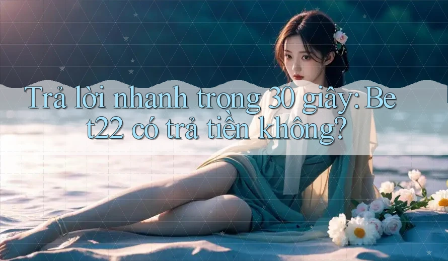 Trả lời nhanh trong 30 giây: Bet22 có trả tiền không?