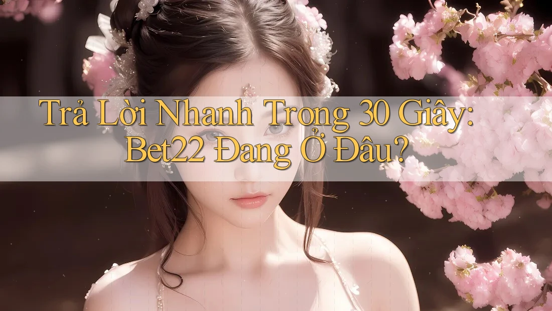 Trả Lời Nhanh Trong 30 Giây: Bet22 Đang Ở Đâu?