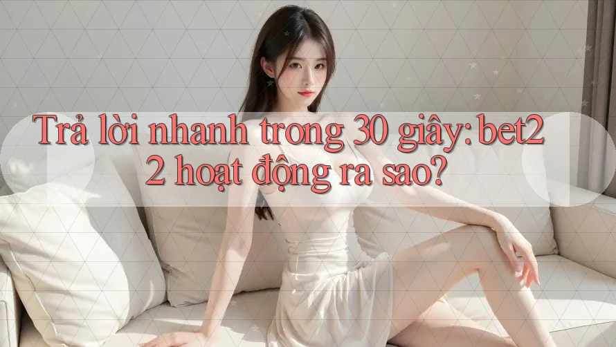 Trả lời nhanh trong 30 giây: bet22 hoạt động ra sao? Trả lời nhanh trong 30 giây: bet22 hoạt động ra sao?