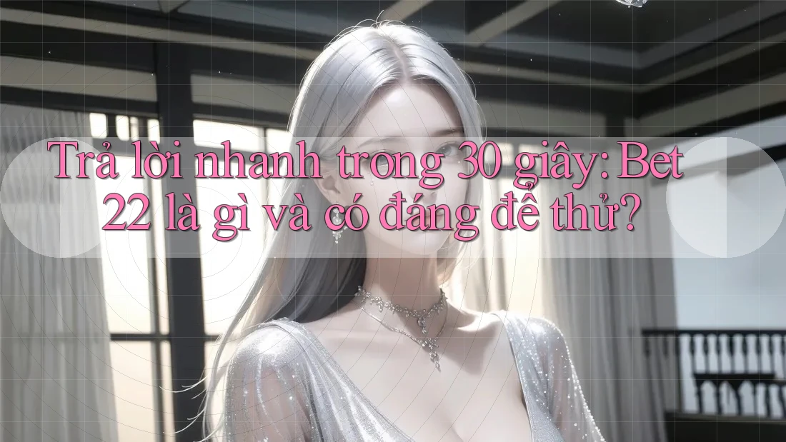 Trả lời nhanh trong 30 giây: Bet22 là gì và có đáng để thử? Trả lời nhanh trong 30 giây: Bet22 là gì và có đáng để thử?