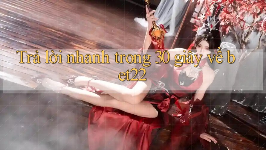Trả lời nhanh trong 30 giây về bet22