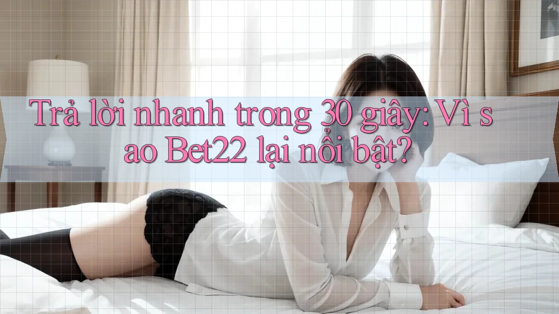 Trả lời nhanh trong 30 giây: Vì sao Bet22 lại nổi bật? Trả lời nhanh trong 30 giây: Vì sao Bet22 lại nổi bật?