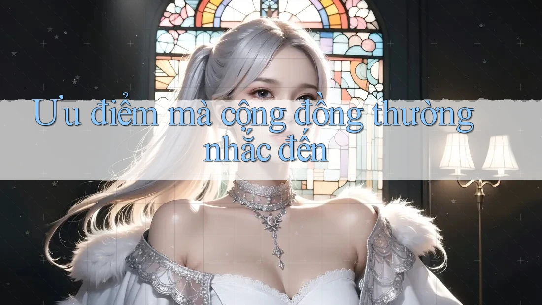 Ưu điểm mà cộng đồng thường nhắc đến Ưu điểm mà cộng đồng thường nhắc đến
