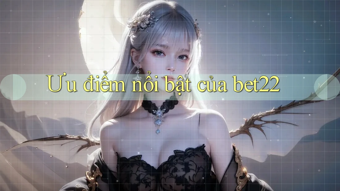 Ưu điểm nổi bật của bet22 Ưu điểm nổi bật của bet22