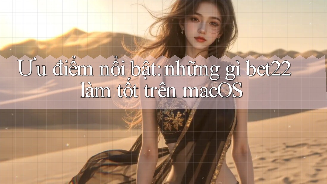 Ưu điểm nổi bật: những gì bet22 làm tốt trên macOS Ưu điểm nổi bật: những gì bet22 làm tốt trên macOS