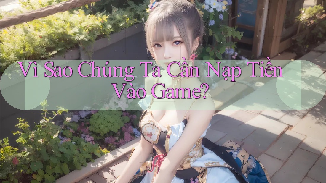 Vì Sao Chúng Ta Cần Nạp Tiền Vào Game? Vì Sao Chúng Ta Cần Nạp Tiền Vào Game?
