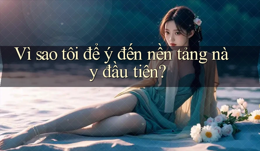Vì sao tôi để ý đến nền tảng này đầu tiên? Vì sao tôi để ý đến nền tảng này đầu tiên?