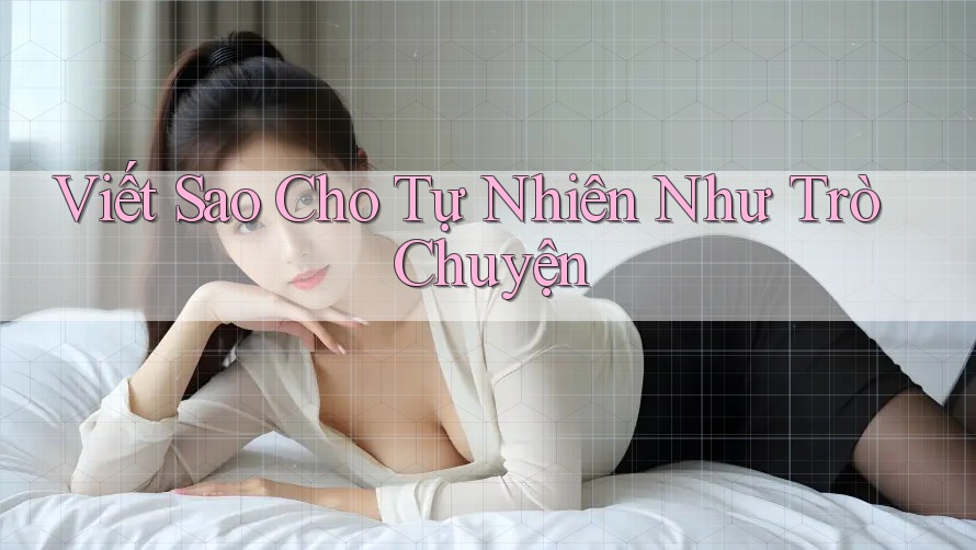 Viết Sao Cho Tự Nhiên Như Trò Chuyện Viết Sao Cho Tự Nhiên Như Trò Chuyện